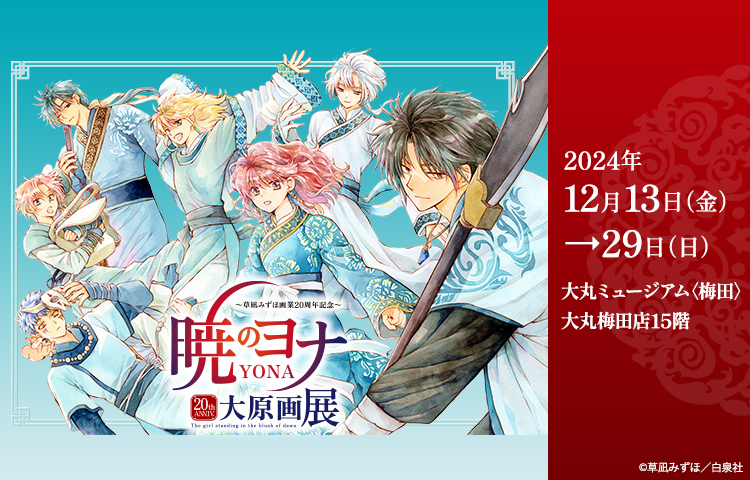 12/13（金）～29（日）	草凪みずほ画業20周年記念　暁のヨナ大原画展